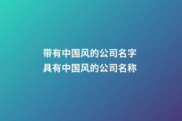 带有中国风的公司名字 具有中国风的公司名称-第1张-公司起名-玄机派